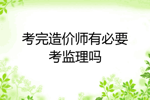 考完造价师有必要考监理吗