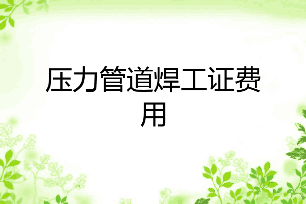 压力管道焊工证费用