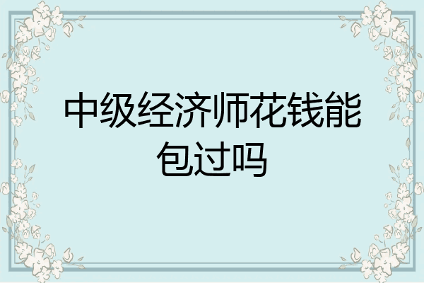 中级经济师花钱能包过吗