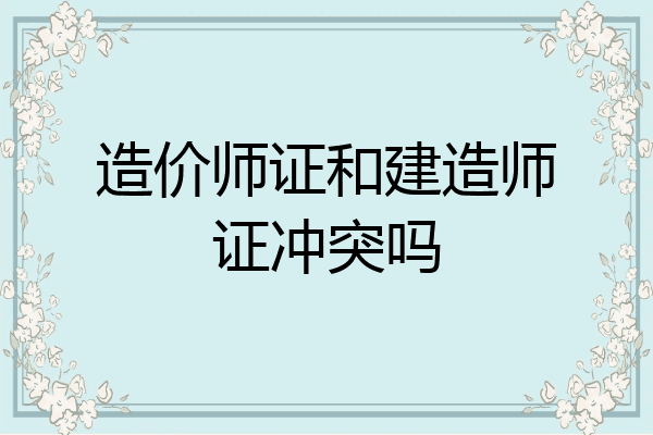 造价师证和建造师证冲突吗