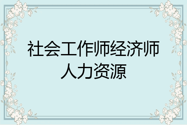 社会工作师经济师人力资源