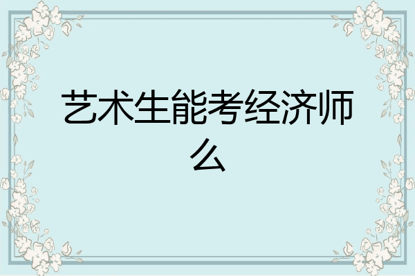 艺术生能考经济师么