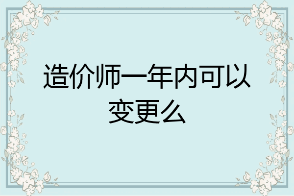 造价师一年内可以变更么