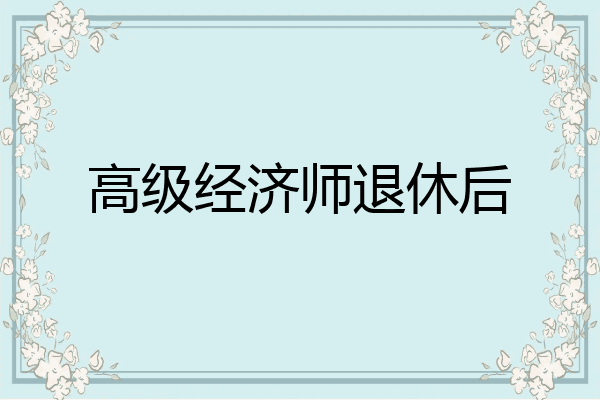 高级经济师退休后