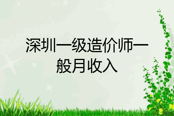 深圳一级造价师一般月收入