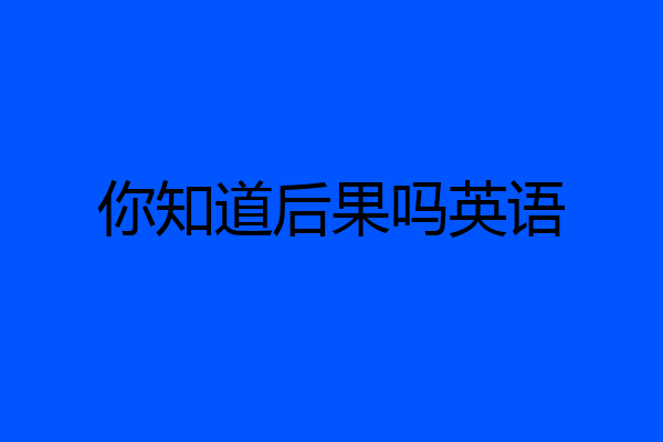 你知道后果吗英语