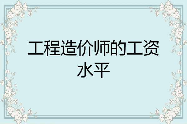 工程造价师的工资水平
