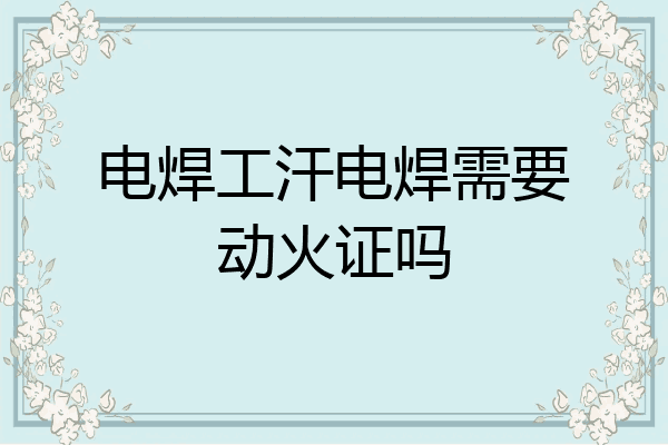 电焊工汗电焊需要动火证吗