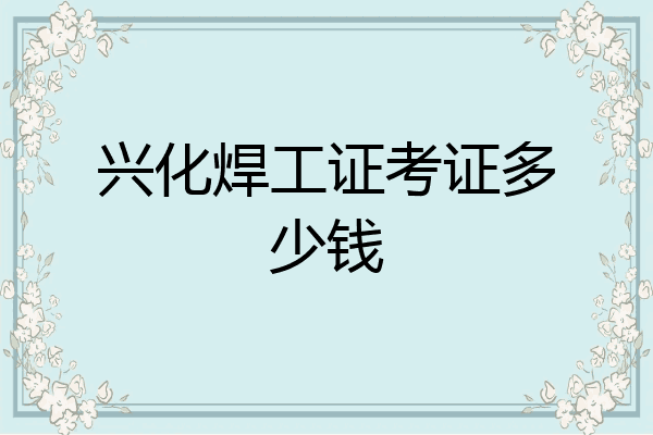 兴化焊工证考证多少钱