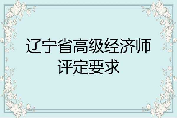 辽宁省高级经济师评定要求