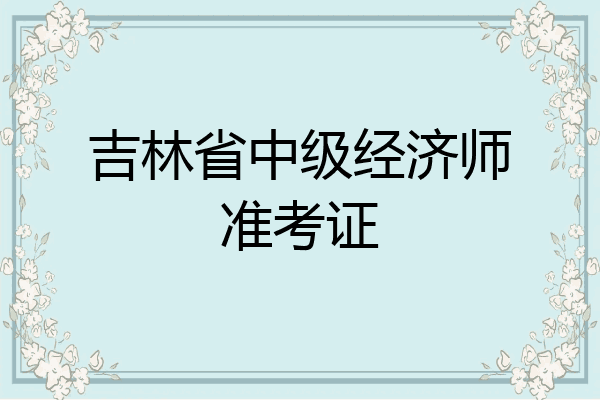 吉林省中级经济师准考证