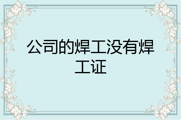 公司的焊工没有焊工证