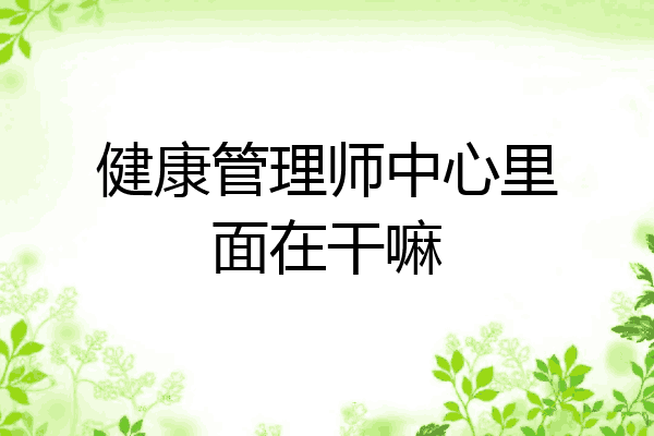 健康管理师中心里面在干嘛