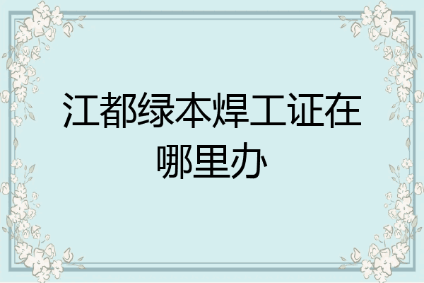 江都绿本焊工证在哪里办