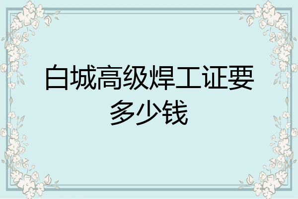 白城高级焊工证要多少钱