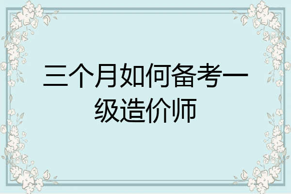 三个月如何备考一级造价师