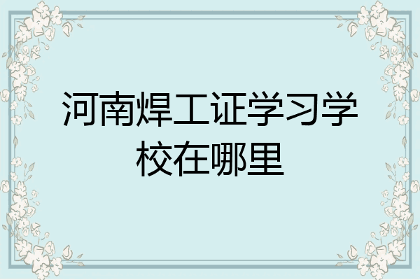 河南焊工证学习学校在哪里