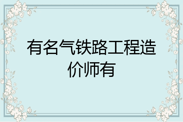 有名气铁路工程造价师有