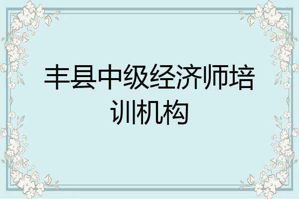 丰县中级经济师培训机构