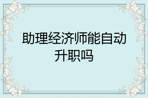 助理经济师能自动升职吗