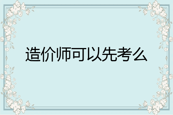 造价师可以先考么