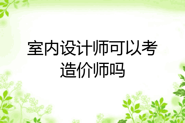 室内设计师可以考造价师吗