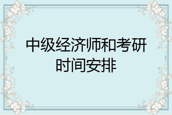 中级经济师和考研时间安排