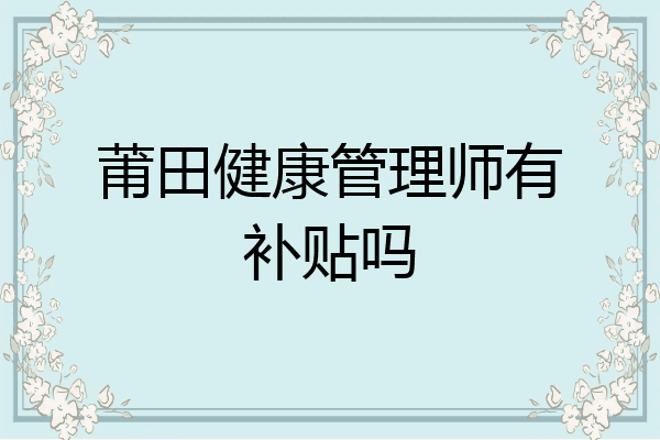 莆田健康管理师有补贴吗