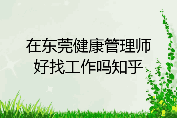 在东莞健康管理师好找工作吗知乎