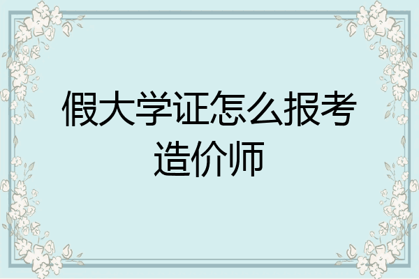 假大学证怎么报考造价师