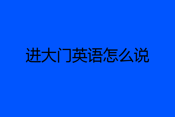 进大门英语怎么说
