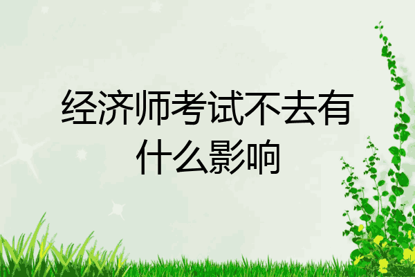 经济师考试不去有什么影响