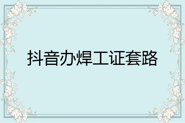 抖音办焊工证套路