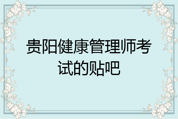 贵阳健康管理师考试的贴吧
