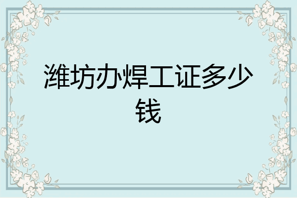 潍坊办焊工证多少钱