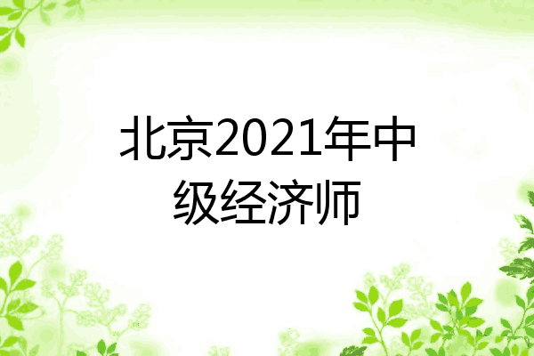北京2021年中级经济师