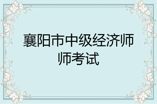 襄阳市中级经济师师考试
