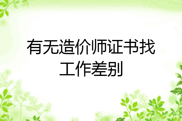 有无造价师证书找工作差别