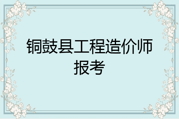 铜鼓县工程造价师报考
