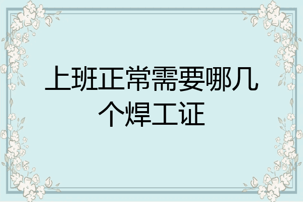 上班正常需要哪几个焊工证