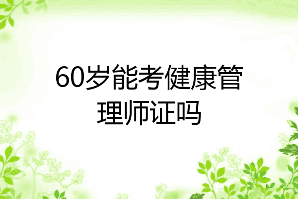60岁能考健康管理师证吗