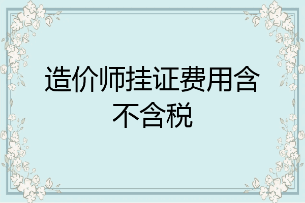 造价师挂证费用含不含税