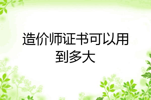 造价师证书可以用到多大