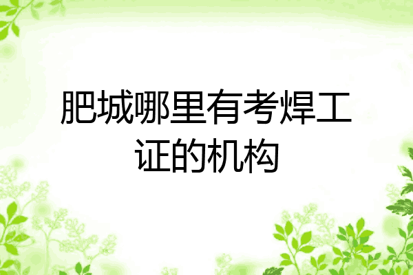 肥城哪里有考焊工证的机构