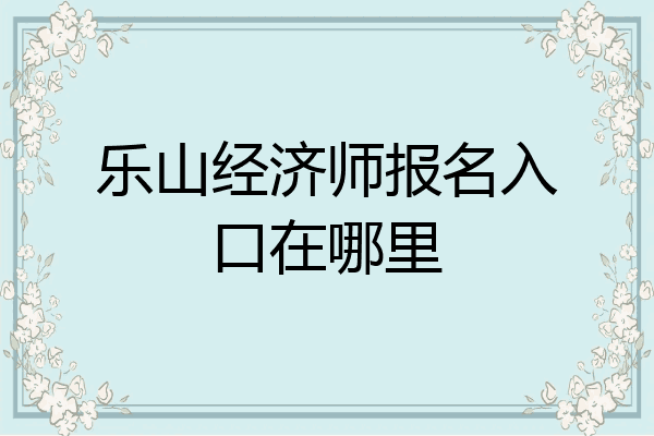 乐山经济师报名入口在哪里