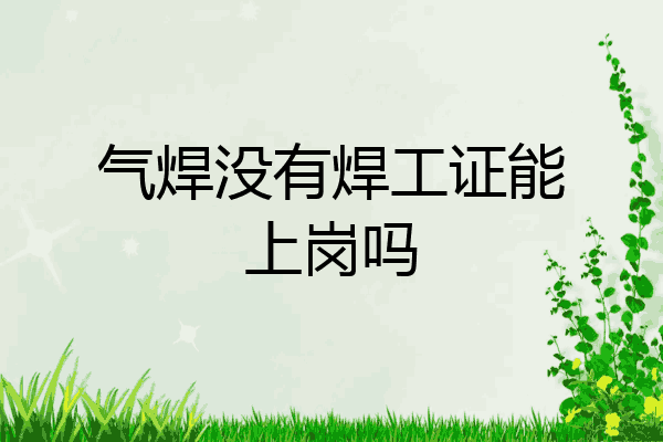 气焊没有焊工证能上岗吗