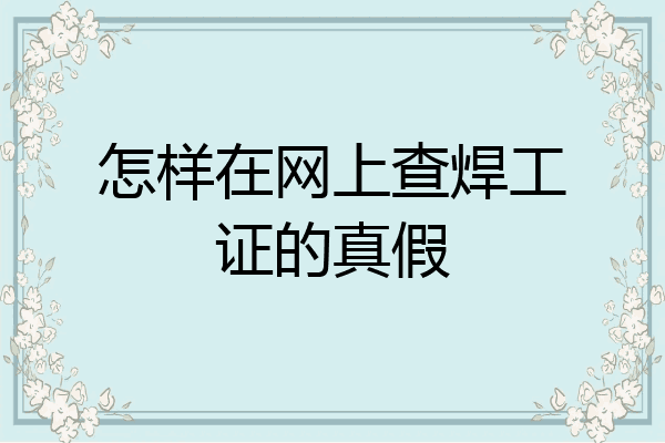 怎样在网上查焊工证的真假