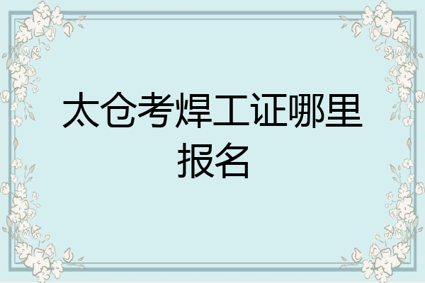 太仓考焊工证哪里报名