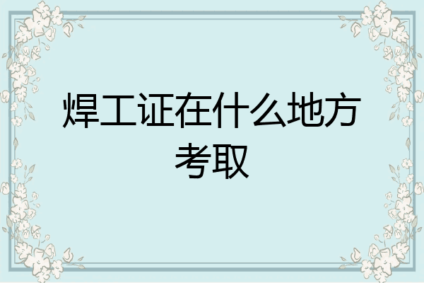 焊工证在什么地方考取