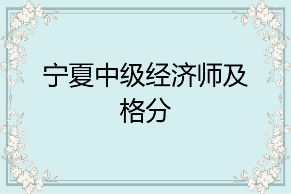 宁夏中级经济师及格分